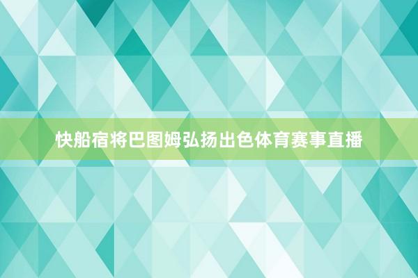 快船宿将巴图姆弘扬出色体育赛事直播
