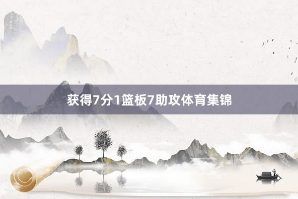 获得7分1篮板7助攻体育集锦