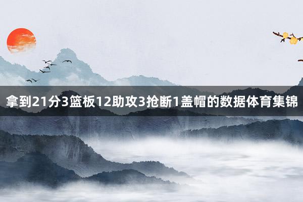 拿到21分3篮板12助攻3抢断1盖帽的数据体育集锦