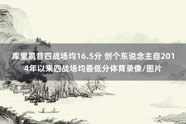库里夙昔四战场均16.5分 创个东说念主自2014年以来四战场均最低分体育录像/图片