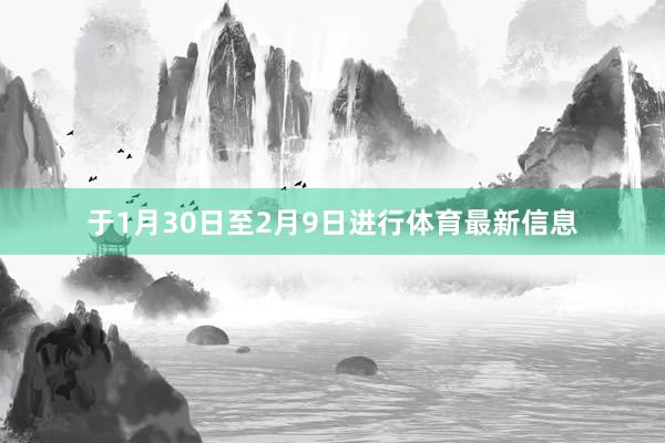于1月30日至2月9日进行体育最新信息