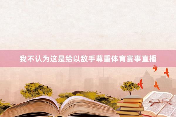 我不认为这是给以敌手尊重体育赛事直播