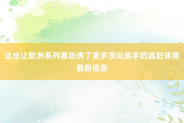 这也让欧洲系列赛劝诱了更多顶尖能手的追赶体育最新信息