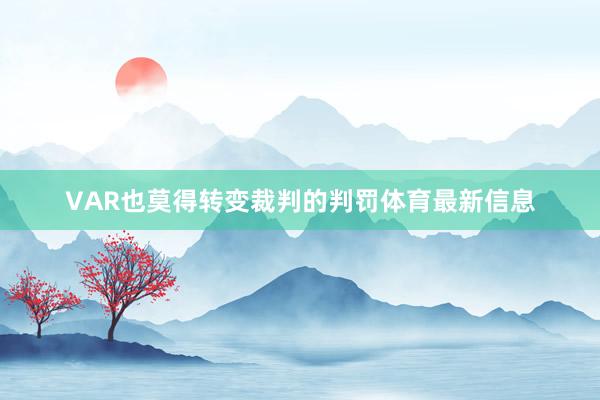 VAR也莫得转变裁判的判罚体育最新信息