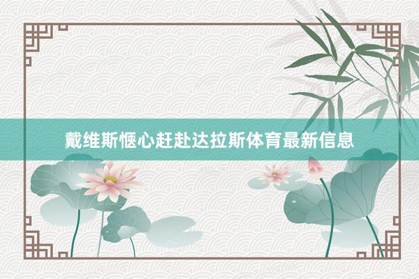 戴维斯惬心赶赴达拉斯体育最新信息