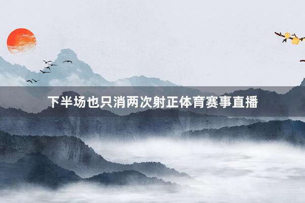 下半场也只消两次射正体育赛事直播