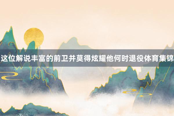 这位解说丰富的前卫并莫得炫耀他何时退役体育集锦