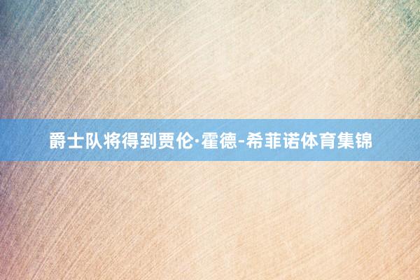 爵士队将得到贾伦·霍德-希菲诺体育集锦