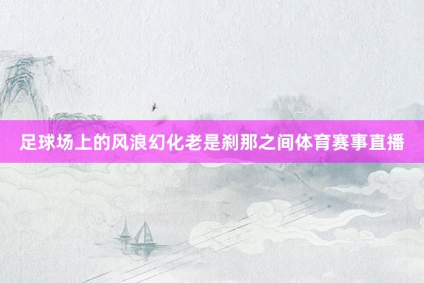 足球场上的风浪幻化老是刹那之间体育赛事直播