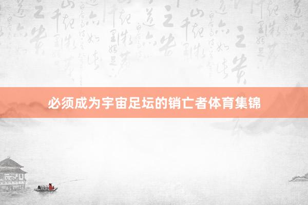 必须成为宇宙足坛的销亡者体育集锦
