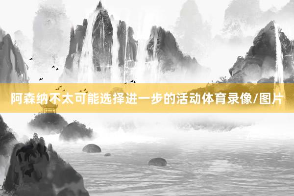 阿森纳不太可能选择进一步的活动体育录像/图片