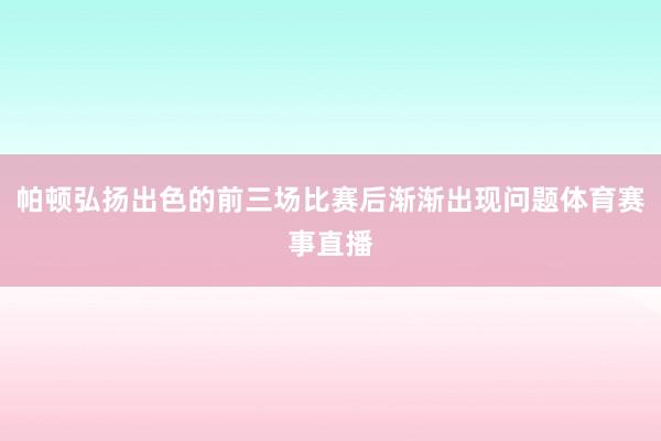 帕顿弘扬出色的前三场比赛后渐渐出现问题体育赛事直播