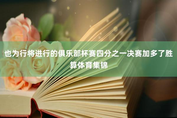 也为行将进行的俱乐部杯赛四分之一决赛加多了胜算体育集锦