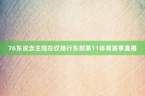 76东说念主现在仅排行东部第11体育赛事直播