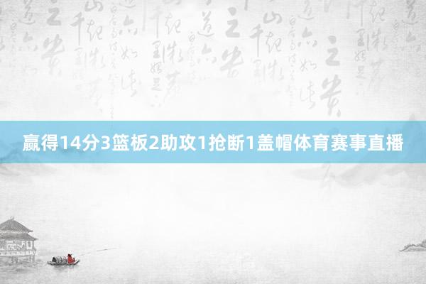 赢得14分3篮板2助攻1抢断1盖帽体育赛事直播