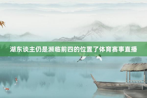 湖东谈主仍是濒临前四的位置了体育赛事直播