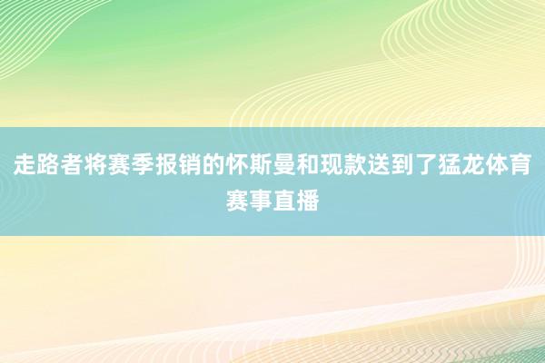 走路者将赛季报销的怀斯曼和现款送到了猛龙体育赛事直播