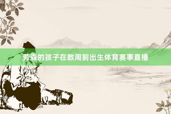 劳森的孩子在数周前出生体育赛事直播