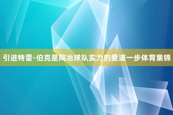 引进特雷-伯克是陶冶球队实力的要道一步体育集锦