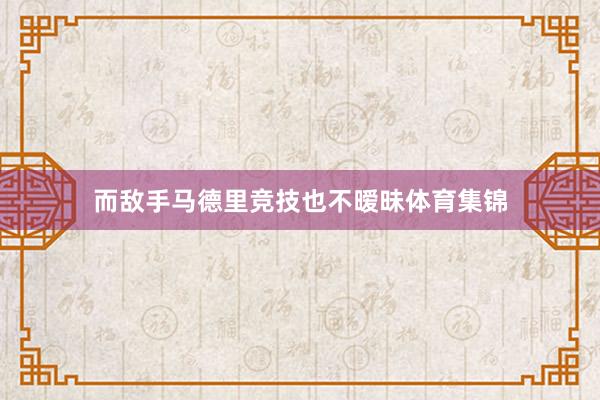 而敌手马德里竞技也不暧昧体育集锦