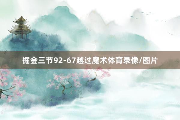 掘金三节92-67越过魔术体育录像/图片