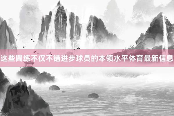 这些闇练不仅不错进步球员的本领水平体育最新信息