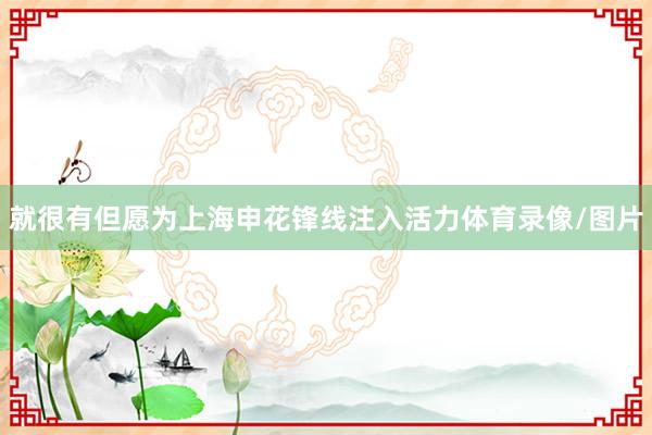 就很有但愿为上海申花锋线注入活力体育录像/图片