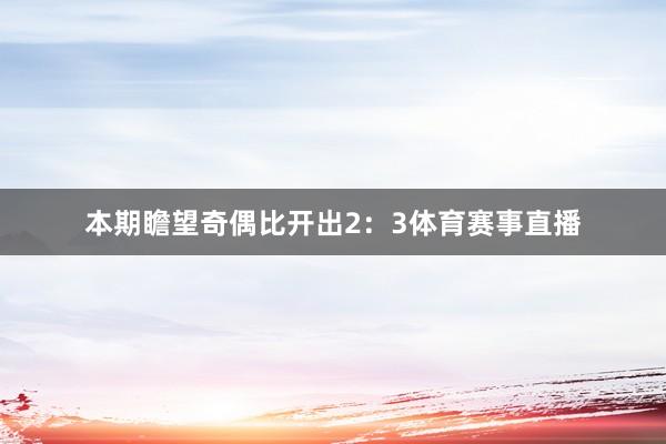 本期瞻望奇偶比开出2：3体育赛事直播