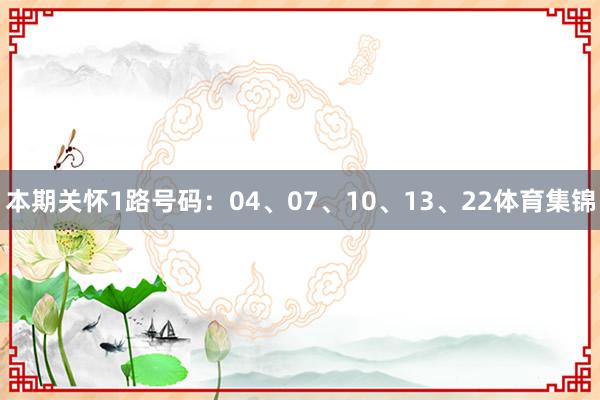 本期关怀1路号码：04、07、10、13、22体育集锦