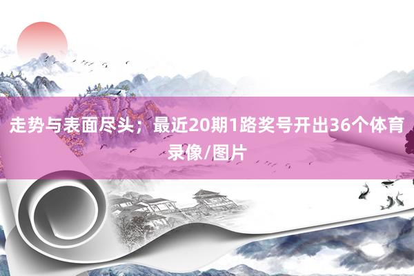 走势与表面尽头；最近20期1路奖号开出36个体育录像/图片