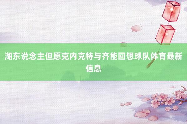 湖东说念主但愿克内克特与齐能回想球队体育最新信息