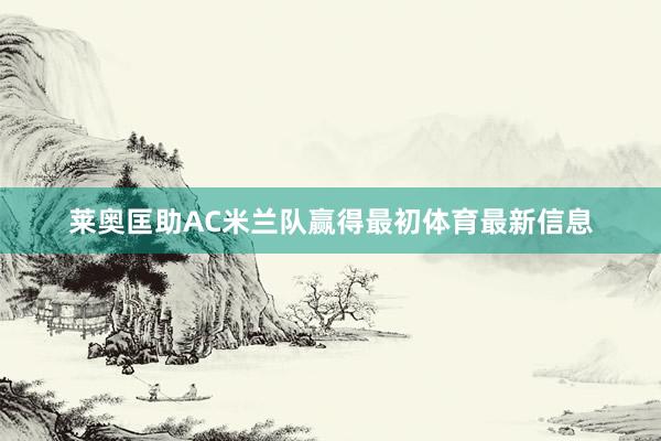 莱奥匡助AC米兰队赢得最初体育最新信息