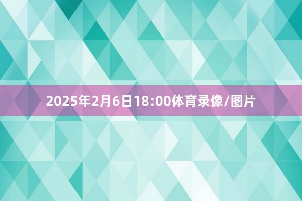 2025年2月6日18:00体育录像/图片