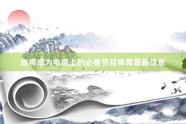 她将成为电视上的必看节目体育最新信息