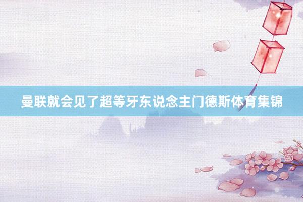 曼联就会见了超等牙东说念主门德斯体育集锦