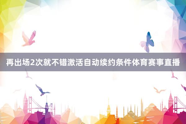 再出场2次就不错激活自动续约条件体育赛事直播