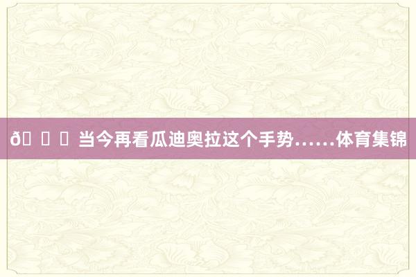 👀当今再看瓜迪奥拉这个手势……体育集锦