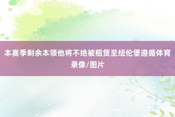 本赛季剩余本领他将不绝被租赁至纽伦堡遵循体育录像/图片