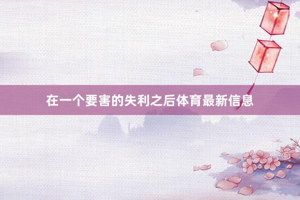 在一个要害的失利之后体育最新信息