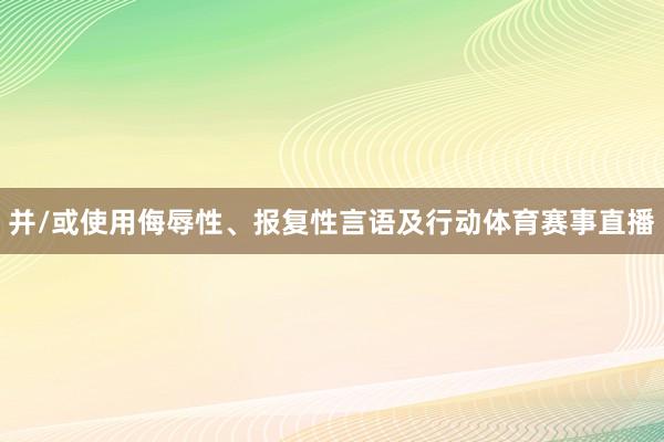 并/或使用侮辱性、报复性言语及行动体育赛事直播