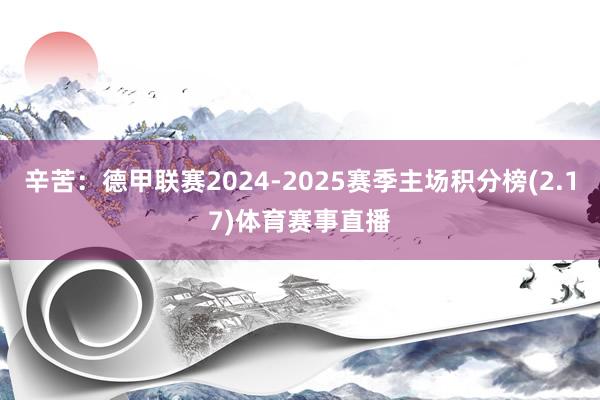 辛苦：德甲联赛2024-2025赛季主场积分榜(2.17)体育赛事直播