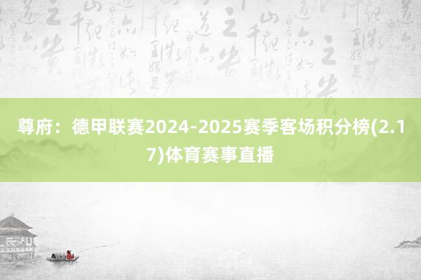 尊府：德甲联赛2024-2025赛季客场积分榜(2.17)体育赛事直播