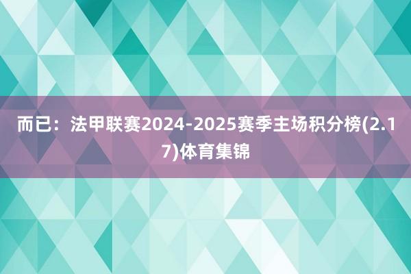 而已：法甲联赛2024-2025赛季主场积分榜(2.17)体育集锦