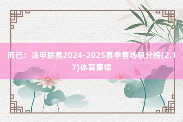 而已：法甲联赛2024-2025赛季客场积分榜(2.17)体育集锦