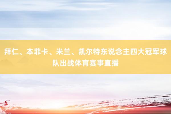 拜仁、本菲卡、米兰、凯尔特东说念主四大冠军球队出战体育赛事直播