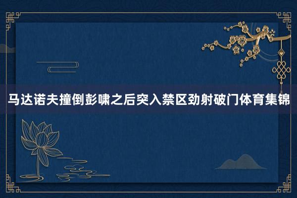 马达诺夫撞倒彭啸之后突入禁区劲射破门体育集锦