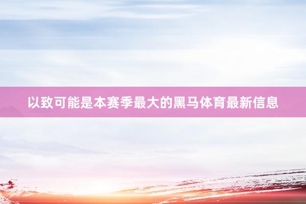 以致可能是本赛季最大的黑马体育最新信息