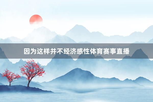 因为这样并不经济感性体育赛事直播