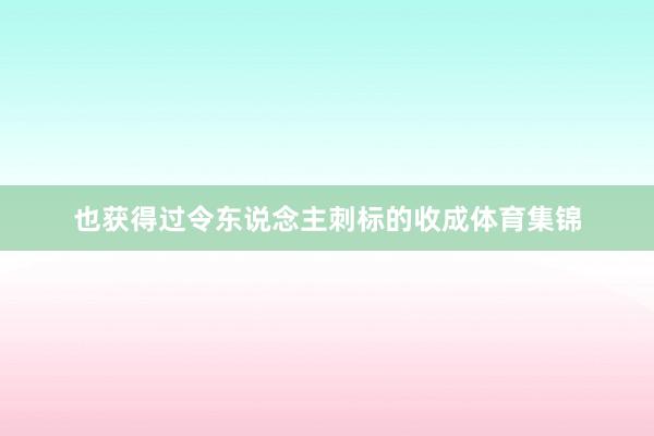 也获得过令东说念主刺标的收成体育集锦