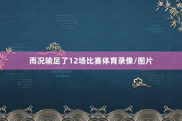 而况输足了12场比赛体育录像/图片